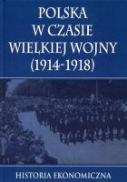 Polska w czasie Wielkiej Wojny Historia Ekonomiczna 
