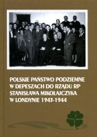 Polskie Państwo Podziemne w depeszach do rządu RP Stanisława Mikołajczyka w Londynie 1943-1944