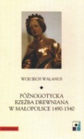 Późnogotycka rzeźba drewniana w Małopolsce 1490-1540