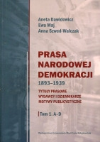 Prasa Narodowej Demokracji 1893–1939. Tytuły prasowe, wydawcy i dziennikarze, motywy publicystyczne. Tom 1: A – D