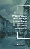 Przestrzenie totalitarnego zniewolenia. Doświadczenie wojny i okupacji w twórczości Józefa Mackiewicza