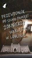 Przewodnik po szlaku pamięci Żołnierzy Wyklętych w Lublinie