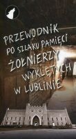 Przewodnik po szlaku pamięci Żołnierzy Wyklętych w Lublinie