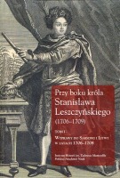 Przy boku króla Stanisława Leszczyńskiego 1706-1709. Tom 1