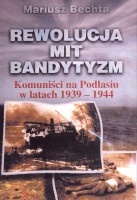 Rewolucja, mit ,bandytyzm. Komuniści na Podlasiu w latach 1939-1944