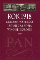 Rok 1918 - Odrodzona Polska i Sowiecka Rosja w Nowej Europie t. 1