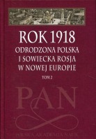 Rok 1918 - Odrodzona Polska i Sowiecka Rosja w Nowej Europie t. 2