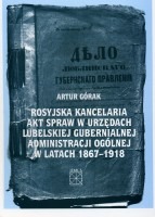 Rosyjska kancelaria akt spraw w urzędach lubelskiej gubernialnej administracji ogólnej w latach 1867 - 1918