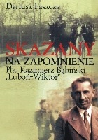 Skazany na zapomnienie. Płk Kazimierz Bąbiński - Luboń-Wiktor