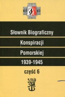 Słownik Biograficzny Konspiracji Pomorskiej 1939-1945. Część 6