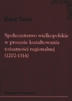 Społeczeństwo wielkopolskie w procesie kształtowania tożsamości regionalnej (1202-1314)