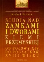 Studia nad zamkami i dworami ziemi przemyskiej od połowy XIV do początków XVIII wieku