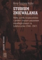 Studium zniewalania. Walka aparatu bezpieczeństwa z polskim zbrojnym podziemiem niepodległościowym na Lubelszczyźnie (1944-1947)