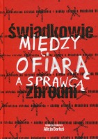 Świadkowie - między ofiarą a sprawcą zbrodni