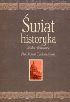 Świat historyka. Studia ofiarowane Prof. Janowi Tyszkiewiczowi