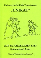 Uniwersytecki Klub Turystyczny „Unikat”. Nie starzejemy się. Śpiewnik 60-lecia