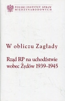 W obliczu Zagłady Rząd RP na uchodźstwie wobec Żydów 1939-1945