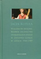 W służbie św. Apolonii. Rozwój lecznictwa stomatologicznego w Zielonej Górze w latach 1945 – 1989