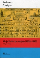 Wizje Polski po wojnie (1939-1945). Polityka i idee