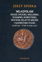 Władysław książę opolski, wieluński, kujawski, dobrzyński, pan Rusi, palatyn Węgier i namiestnik Polski