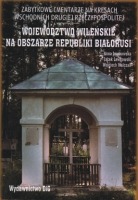 Zabytkowe cmentarze na Kresach Wschodnich Drugiej Rzeczypospolitej - województwo wileńskie na obszarze Republiki Białorusi