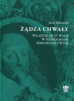 Żądza chwały. Władysław IV Waza w ikonografii performatywnej