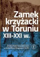 Zamek krzyżacki w Toruniu XIII - XXI w.