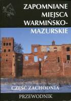 Zapomniane miejsca Warmińsko-Mazurskie. Część zachodnia. Przewodnik