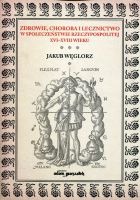 Zdrowie, choroba i lecznictwo w społeczeństwie Rzeczypospolitej XVI-XVIII wieku