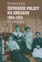 Ziemianie polscy na Kresach 1864-1914. Świat wartości i postaw