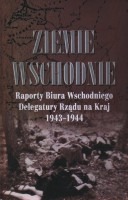 Ziemie Wschodnie. Raporty Biura Wschodniego Delegatury Rządu na Kraj 1943 - 1944