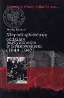 Zostańcie wierni tylko Polsce... Niepodległościowe oddziały partyzanckie w Krakowskiem (1944-1947)